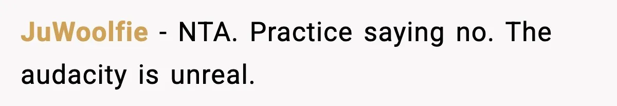 JuWoolfie - NTA. Practice saying no. The audacity is unreal.