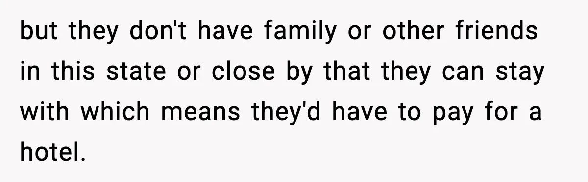 but they don't have family or other friends in this state or close by that they can stay with which means they'd have to pay for a hotel.