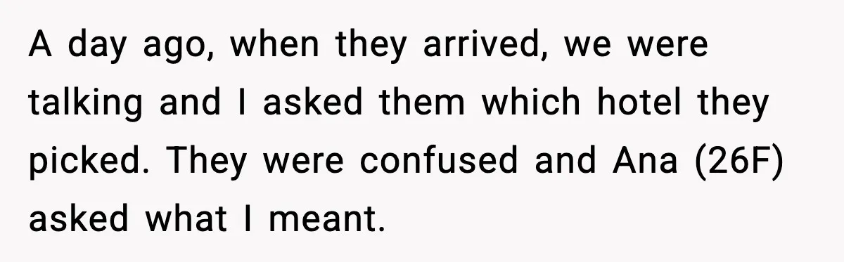A day ago, when they arrived, we were talking and I asked them which hotel they picked. They were confused and Ana (26F) asked what I meant.