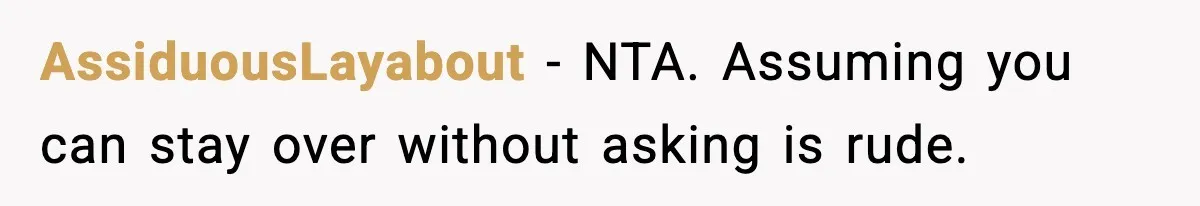 AssiduousLayabout - NTA. Assuming you can stay over without asking is rude.