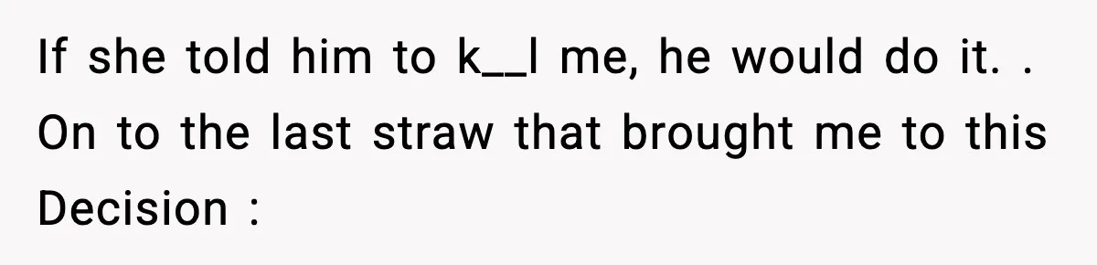 Marriage Ends After Husband Sides With Mother Who Put Bride in Hospital If she told him to k__l me, he would do it. . On to the last straw that brought me to this Decision :