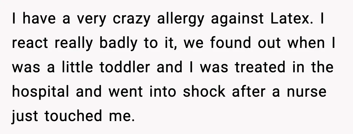 Marriage Ends After Husband Sides With Mother Who Put Bride in Hospital I have a very crazy allergy against Latex. I react really badly to it, we found out when I was a little toddler and I was treated in the hospital...