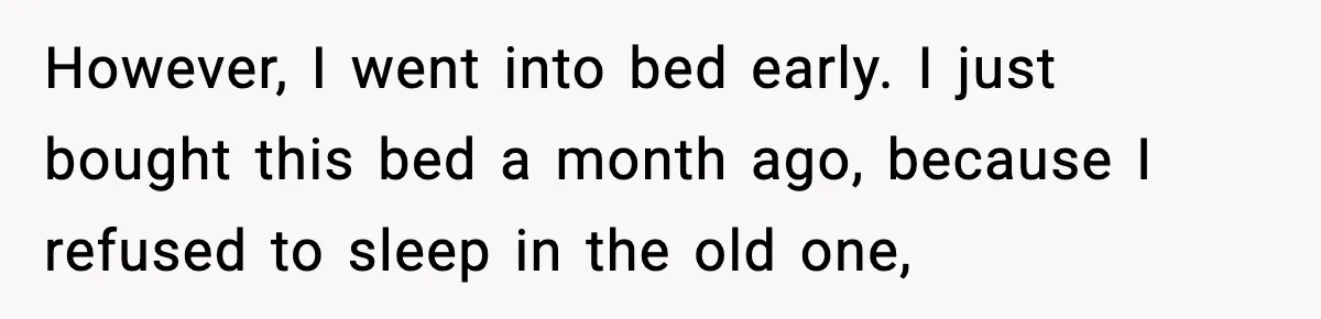 Marriage Ends After Husband Sides With Mother Who Put Bride in Hospital However, I went into bed early. I just bought this bed a month ago, because I refused to sleep in the old one,
