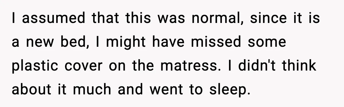 Marriage Ends After Husband Sides With Mother Who Put Bride in Hospital I assumed that this was normal, since it is a new bed, I might have missed some plastic cover on the matress. I didn't think about it much and went...
