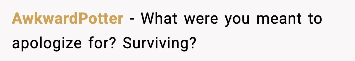 Marriage Ends After Husband Sides With Mother Who Put Bride in Hospital AwkwardPotter - What were you meant to apologize for? Surviving?