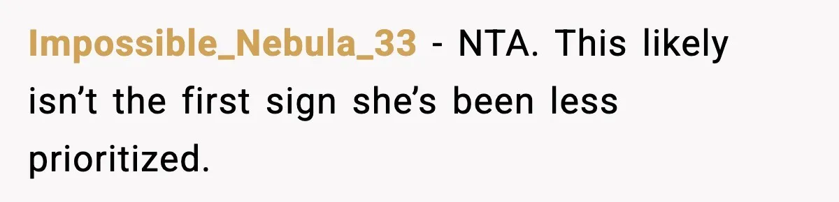 Impossible_Nebula_33 - NTA. This likely isn’t the first sign she’s been less prioritized.