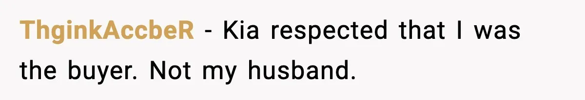 ThginkAccbeR - Kia respected that I was the buyer. Not my husband.