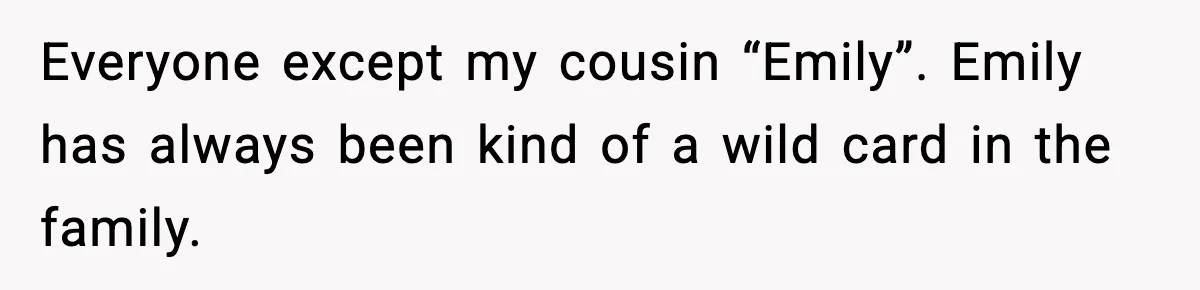 Woman Kicks Cousin Out After She Spikes Her Drink at Sobriety Celebration Everyone except my cousin “Emily”. Emily has always been kind of a wild card in the family.