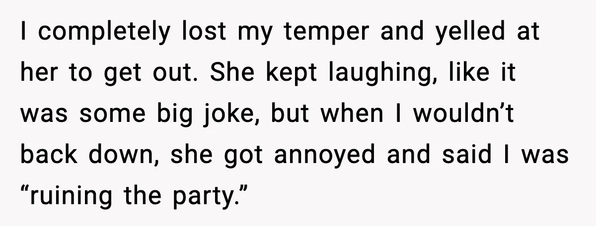 Woman Kicks Cousin Out After She Spikes Her Drink at Sobriety Celebration I completely lost my temper and yelled at her to get out. She kept laughing, like it was some big joke, but when I wouldn’t back down, she got annoyed...