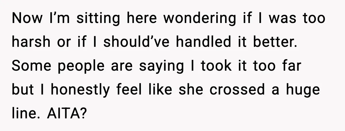 Woman Kicks Cousin Out After She Spikes Her Drink at Sobriety Celebration Now I’m sitting here wondering if I was too harsh or if I should’ve handled it better. Some people are saying I took it too far but I honestly feel...