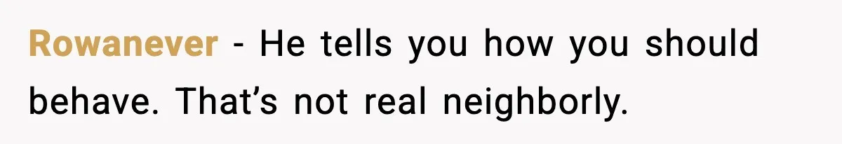 Rowanever - He tells you how you should behave. That’s not real neighborly.