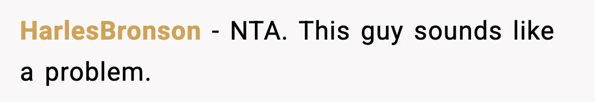 HarlesBronson - NTA. This guy sounds like a problem.