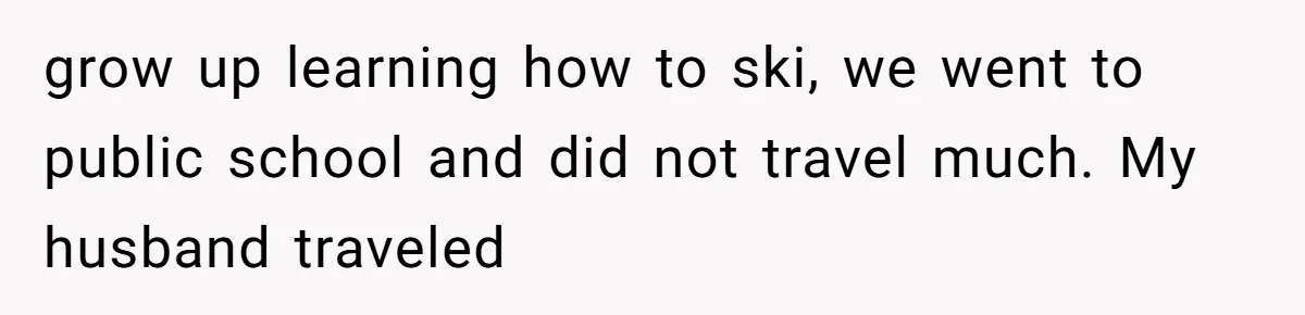 A “Middle-Class” Beach Girl Says No to a Month of Polo-Club Perfection grow up learning how to ski, we went to public school and did not travel much. My husband traveled
