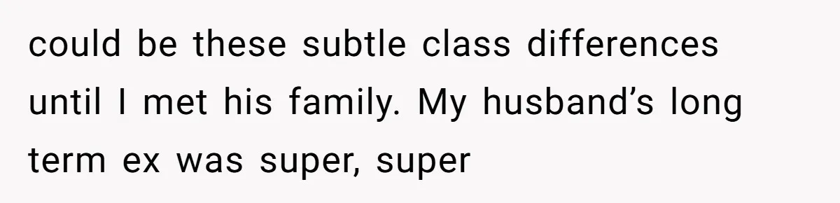 A “Middle-Class” Beach Girl Says No to a Month of Polo-Club Perfection could be these subtle class differences until I met his family. My husband’s long term ex was super, super