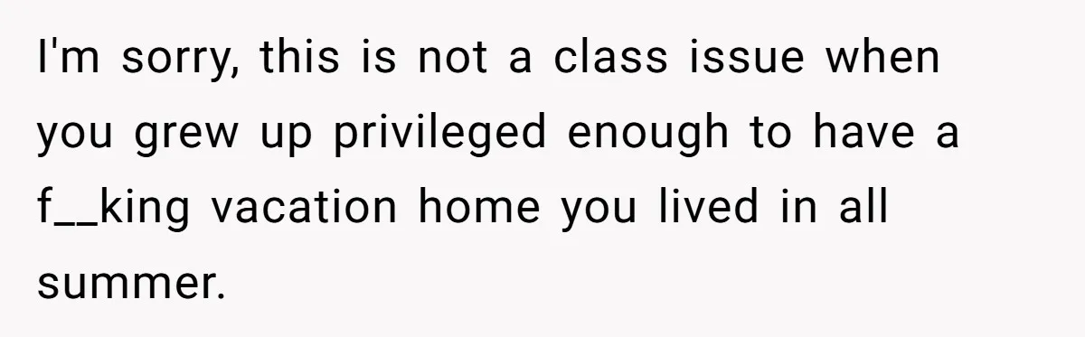 A “Middle-Class” Beach Girl Says No to a Month of Polo-Club Perfection I'm sorry, this is not a class issue when you grew up privileged enough to have a f__king vacation home you lived in all summer.