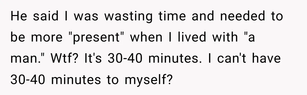 Couple Ends Long-Term Relationship Just Because Woman Loves Taking Long Shower He said I was wasting time and needed to be more "present" when I lived with "a man." Wtf? It's 30-40 minutes. I can't have 30-40 minutes to myself?