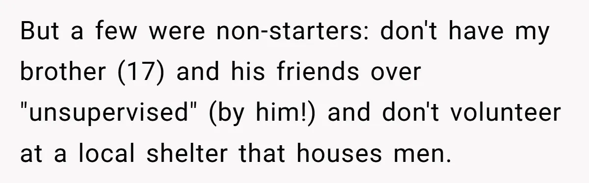 Couple Ends Long-Term Relationship Just Because Woman Loves Taking Long Shower But a few were non-starters: don't have my brother (17) and his friends over "unsupervised" (by him!) and don't volunteer at a local shelter that houses men.