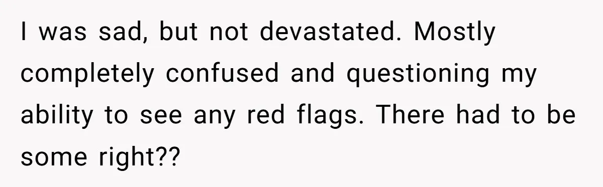 Couple Ends Long-Term Relationship Just Because Woman Loves Taking Long Shower I was sad, but not devastated. Mostly completely confused and questioning my ability to see any red flags. There had to be some right??