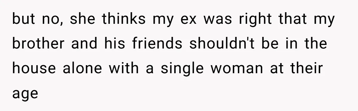 Couple Ends Long-Term Relationship Just Because Woman Loves Taking Long Shower but no, she thinks my ex was right that my brother and his friends shouldn't be in the house alone with a single woman at their age