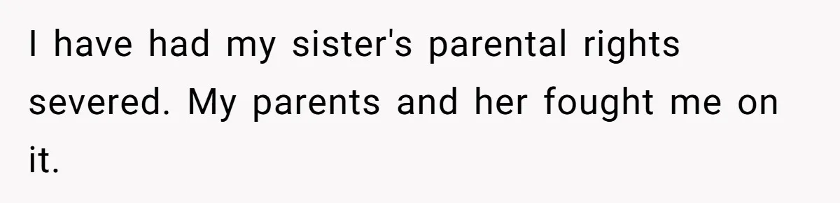 Aunt Adopts Her Niece And Changes Her Unusual Birth Name To Shield Her From Mockery I have had my sister's parental rights severed. My parents and her fought me on it.