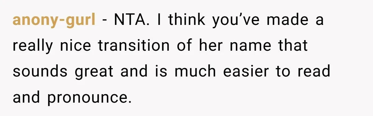 Aunt Adopts Her Niece And Changes Her Unusual Birth Name To Shield Her From Mockery anony-gurl − NTA. I think you’ve made a really nice transition of her name that sounds great and is much easier to read and pronounce.