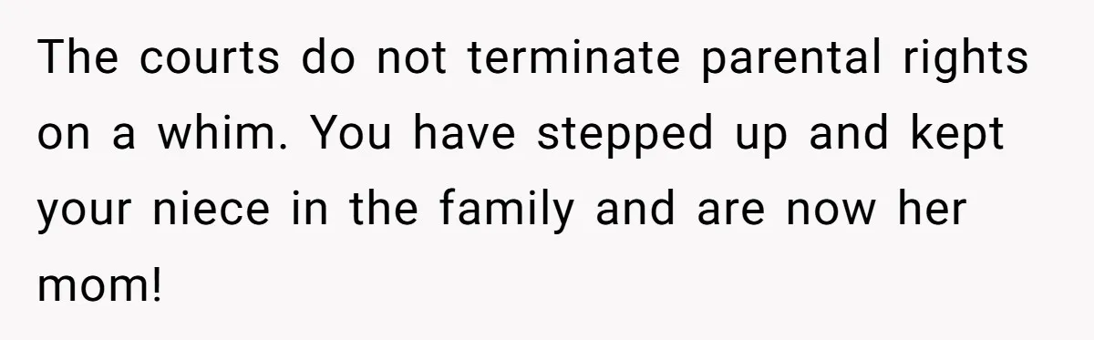 Aunt Adopts Her Niece And Changes Her Unusual Birth Name To Shield Her From Mockery The courts do not terminate parental rights on a whim. You have stepped up and kept your niece in the family and are now her mom!