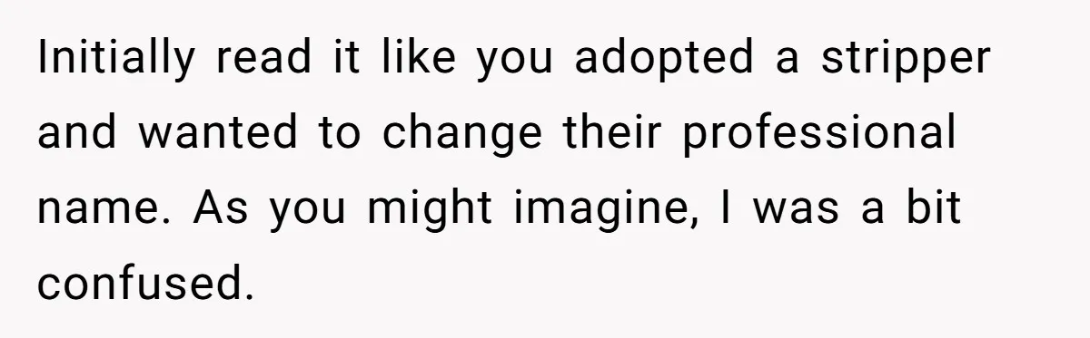 Aunt Adopts Her Niece And Changes Her Unusual Birth Name To Shield Her From Mockery Initially read it like you adopted a stripper and wanted to change their professional name. As you might imagine, I was a bit confused.