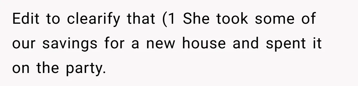 Edit to clearify that (1 She took some of our savings for a new house and spent it on the party.