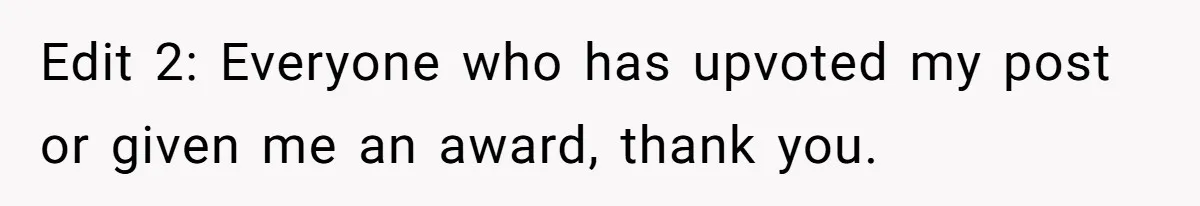 Edit 2: Everyone who has upvoted my post or given me an award, thank you.