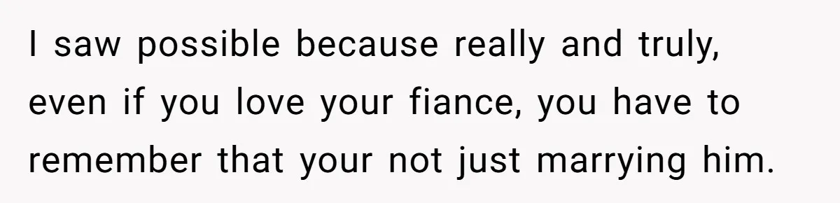 I saw possible because really and truly, even if you love your fiance, you have to remember that your not just marrying him.