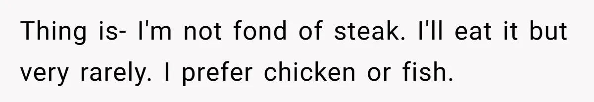 Woman Refuses To Attend Husband’s Celebration Dinner Because She Didn’t Like The Menu, Now He’s Hurt Thing is- I'm not fond of steak. I'll eat it but very rarely. I prefer chicken or fish.