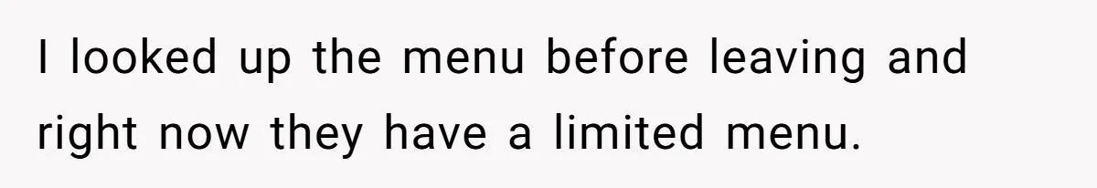 Woman Refuses To Attend Husband’s Celebration Dinner Because She Didn’t Like The Menu, Now He’s Hurt I looked up the menu before leaving and right now they have a limited menu.