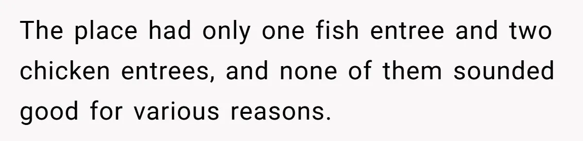 Woman Refuses To Attend Husband’s Celebration Dinner Because She Didn’t Like The Menu, Now He’s Hurt The place had only one fish entree and two chicken entrees, and none of them sounded good for various reasons.