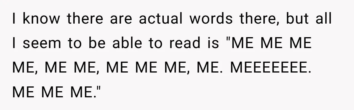 Woman Refuses To Attend Husband’s Celebration Dinner Because She Didn’t Like The Menu, Now He’s Hurt I know there are actual words there, but all I seem to be able to read is "ME ME ME ME, ME ME, ME ME ME, ME. MEEEEEEE. ME ME...