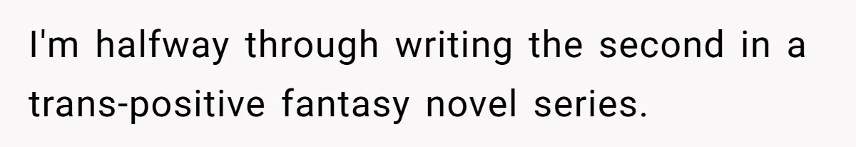 Woman Refuses To Attend Husband’s Celebration Dinner Because She Didn’t Like The Menu, Now He’s Hurt I'm halfway through writing the second in a trans-positive fantasy novel series.