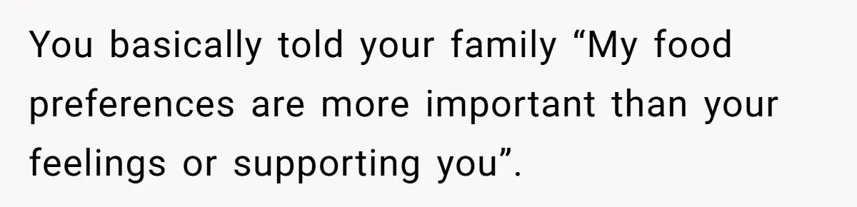 Woman Refuses To Attend Husband’s Celebration Dinner Because She Didn’t Like The Menu, Now He’s Hurt You basically told your family “My food preferences are more important than your feelings or supporting you”.