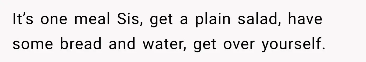 Woman Refuses To Attend Husband’s Celebration Dinner Because She Didn’t Like The Menu, Now He’s Hurt It’s one meal Sis, get a plain salad, have some bread and water, get over yourself.