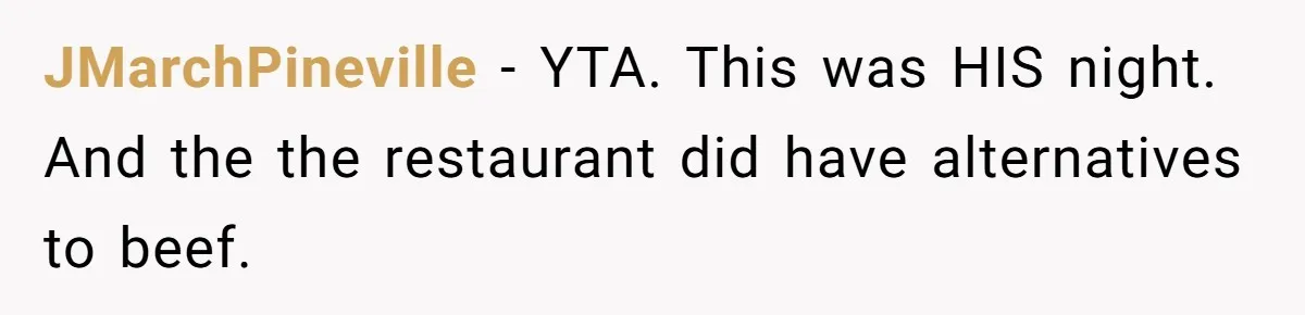 Woman Refuses To Attend Husband’s Celebration Dinner Because She Didn’t Like The Menu, Now He’s Hurt JMarchPineville − YTA. This was HIS night. And the the restaurant did have alternatives to beef.