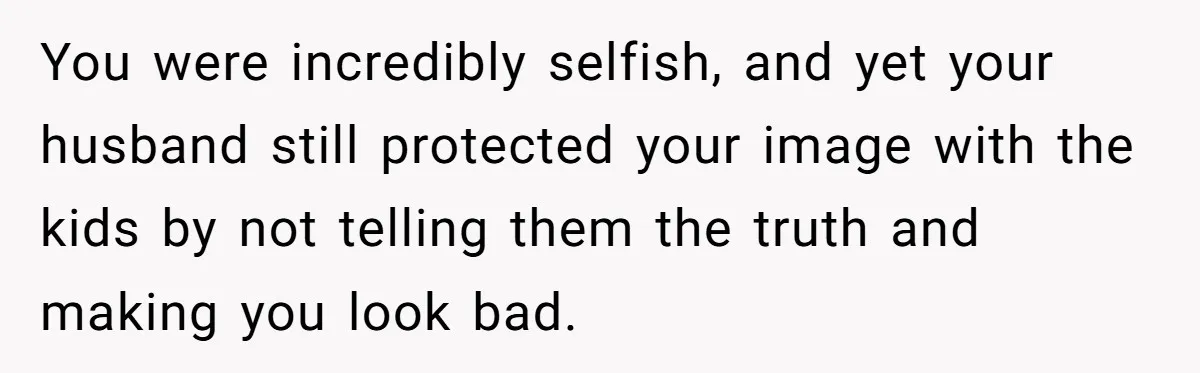 Woman Refuses To Attend Husband’s Celebration Dinner Because She Didn’t Like The Menu, Now He’s Hurt You were incredibly selfish, and yet your husband still protected your image with the kids by not telling them the truth and making you look bad.