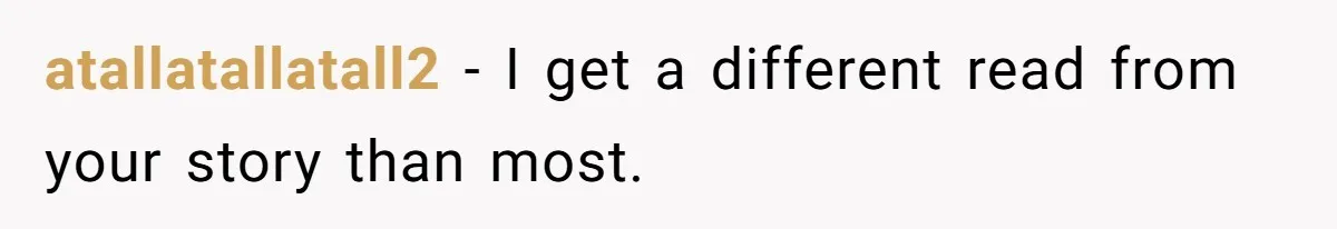 atallatallatall2 − I get a different read from your story than most.