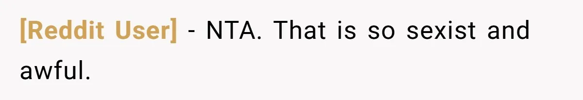 [Reddit User] − NTA. That is so sexist and awful.