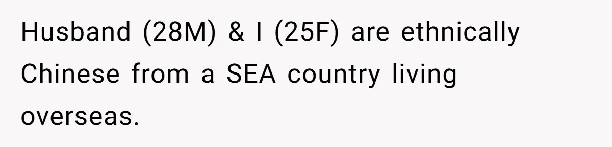 Husband (28M) & I (25F) are ethnically Chinese from a SEA country living overseas.