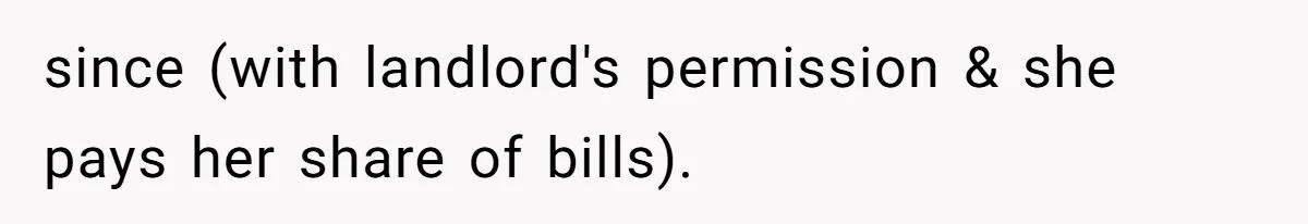 since (with landlord's permission & she pays her share of bills).
