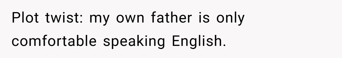 Plot twist: my own father is only comfortable speaking English.
