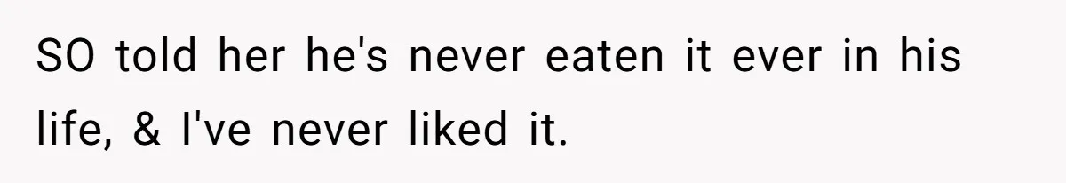 SO told her he's never eaten it ever in his life, & I've never liked it.