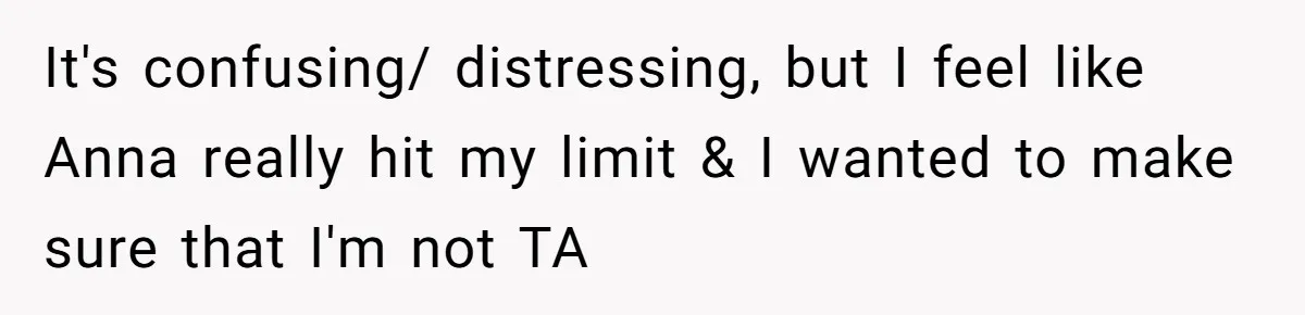 It's confusing/ distressing, but I feel like Anna really hit my limit & I wanted to make sure that I'm not TA