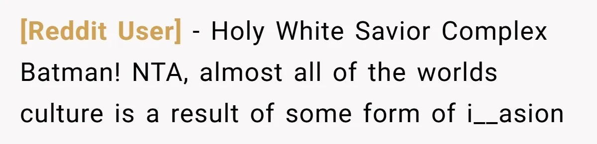 [Reddit User] − Holy White Savior Complex Batman! NTA, almost all of the worlds culture is a result of some form of i__asion