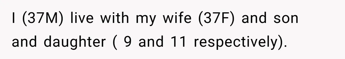 I (37M) live with my wife (37F) and son and daughter ( 9 and 11 respectively).