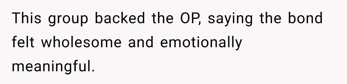 This group backed the OP, saying the bond felt wholesome and emotionally meaningful.