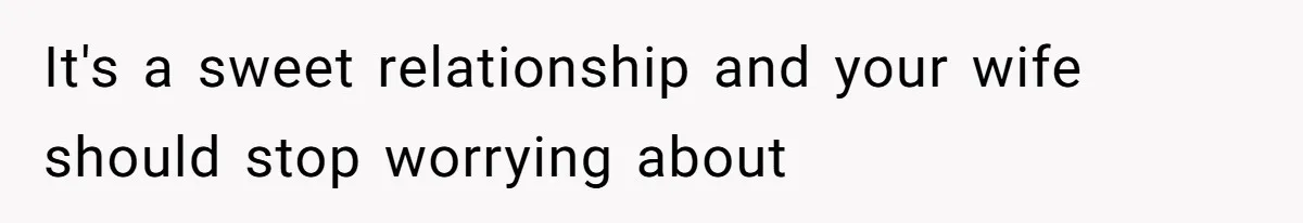 It's a sweet relationship and your wife should stop worrying about